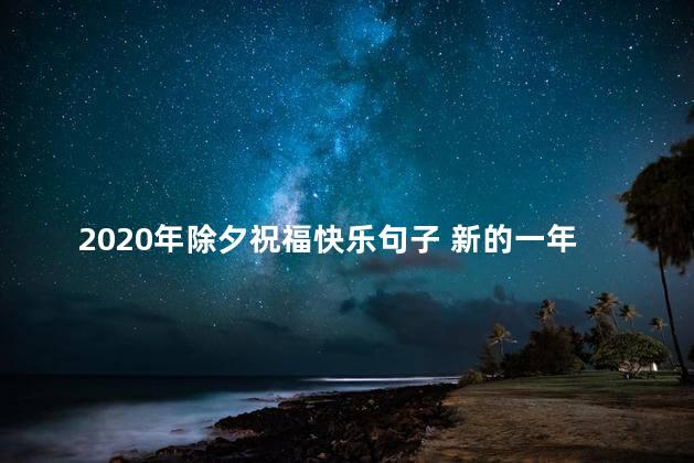 2020年除夕祝福快乐句子 新的一年祝福语一句话